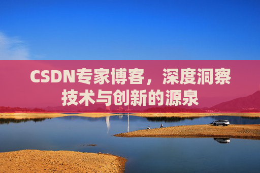 CSDN专家博客，深度洞察技术与创新的源泉